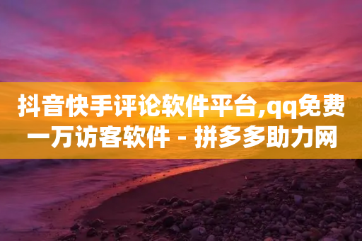 抖音快手评论软件平台,qq免费一万访客软件 - 拼多多助力网站便宜 - 拼多多无货源拍单软件-第1张图片-靖非智能科技传媒