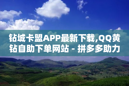 钻城卡盟APP最新下载,QQ黄钻自助下单网站 - 拼多多助力软件 - 拼多多吞刀严重还能成功吗-第1张图片-靖非智能科技传媒