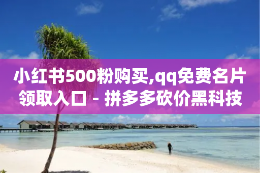 小红书500粉购买,qq免费名片领取入口 - 拼多多砍价黑科技软件 - 拼多多怎么样粘贴助力好友呢-第1张图片-靖非智能科技传媒