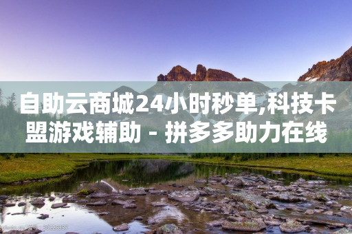 自助云商城24小时秒单,科技卡盟游戏辅助 - 拼多多助力在线 - 拼多多邀请好友粘贴怎么弄