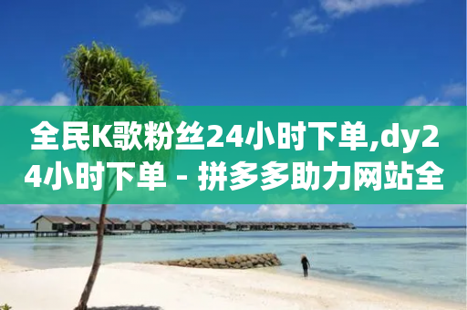 全民K歌粉丝24小时下单,dy24小时下单 - 拼多多助力网站全网最低价 - 拼多多到账700截图-第1张图片-靖非智能科技传媒