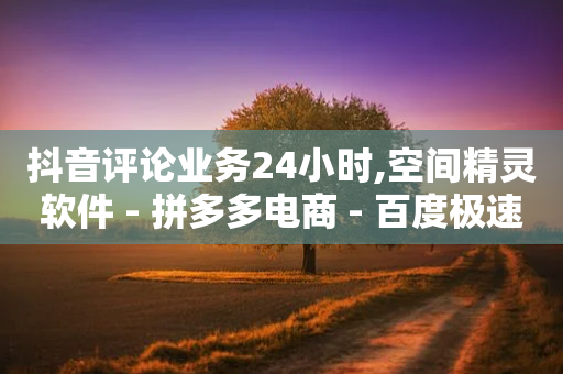 抖音评论业务24小时,空间精灵软件 - 拼多多电商 - 百度极速版天天领现金-第1张图片-靖非智能科技传媒