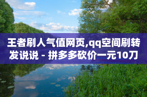 王者刷人气值网页,qq空间刷转发说说 - 拼多多砍价一元10刀 - 拼多多转盘领现金技巧