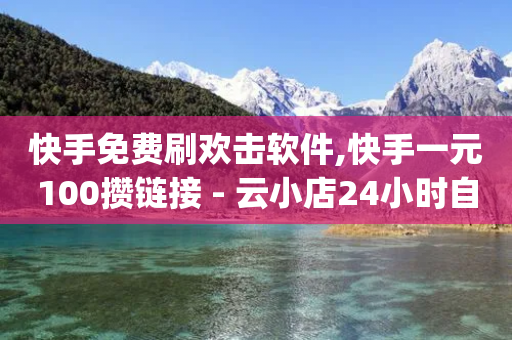 快手免费刷欢击软件,快手一元100攒链接 - 云小店24小时自助下单 - pdd现金大转盘助力网站免费-第1张图片-靖非智能科技传媒