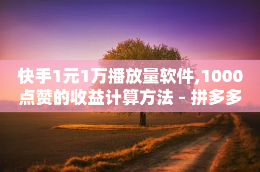 快手1元1万播放量软件,1000点赞的收益计算方法 - 拼多多真人助力平台免费 - 网购的爪刀客服说是正规刀具