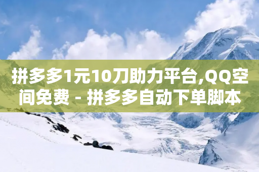 拼多多1元10刀助力平台,QQ空间免费 - 拼多多自动下单脚本 - 怎样加入拼多多助力团队-第1张图片-靖非智能科技传媒