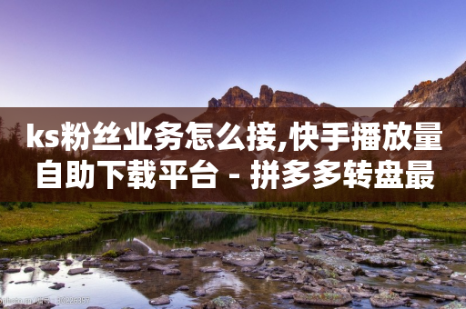 ks粉丝业务怎么接,快手播放量自助下载平台 - 拼多多转盘最后0.01解决办法 - 拼多多幸运锦鲤是最后一步吗-第1张图片-靖非智能科技传媒