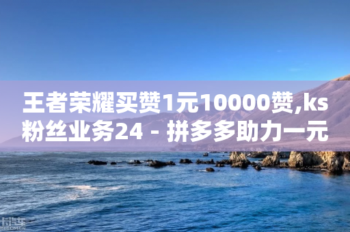 王者荣耀买赞1元10000赞,ks粉丝业务24 - 拼多多助力一元十刀怎么弄 - 开拼多多卖别人的货赚钱吗-第1张图片-靖非智能科技传媒