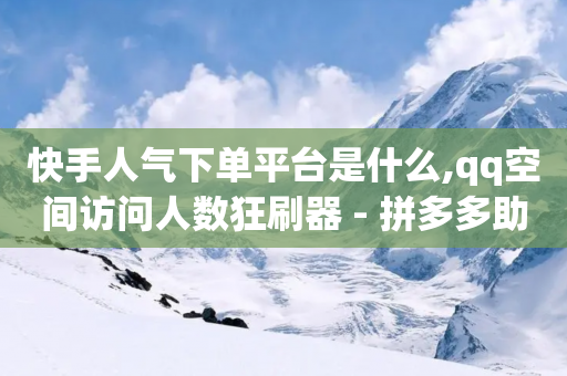 快手人气下单平台是什么,qq空间访问人数狂刷器 - 拼多多助力好用的软件 - 拼多多到集福卡了还有几步-第1张图片-靖非智能科技传媒