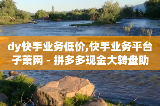 dy快手业务低价,快手业务平台子萧网 - 拼多多现金大转盘助力50元 - 拼多多砍价一元10刀微信-第1张图片-靖非智能科技传媒