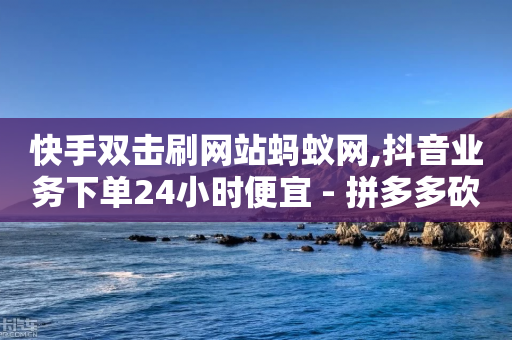 快手双击刷网站蚂蚁网,抖音业务下单24小时便宜 - 拼多多砍价黑科技软件 - 拼多多助力免费领钱-第1张图片-靖非智能科技传媒