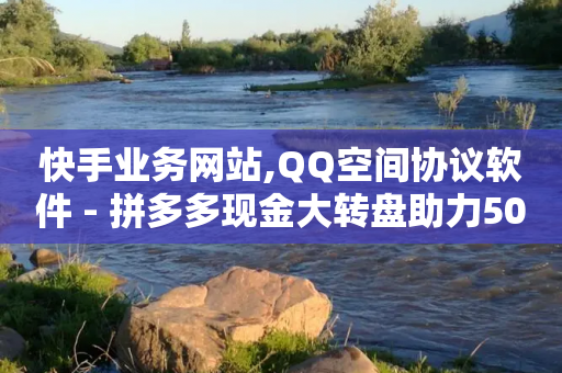 快手业务网站,QQ空间协议软件 - 拼多多现金大转盘助力50元 - 网红助力佣金诈骗套路案例-第1张图片-靖非智能科技传媒