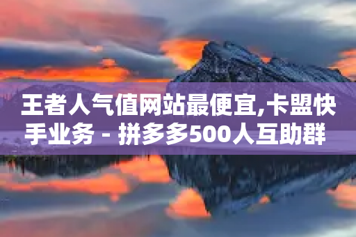 王者人气值网站最便宜,卡盟快手业务 - 拼多多500人互助群 - 拼多多绿色版无限助力亮点-第1张图片-靖非智能科技传媒