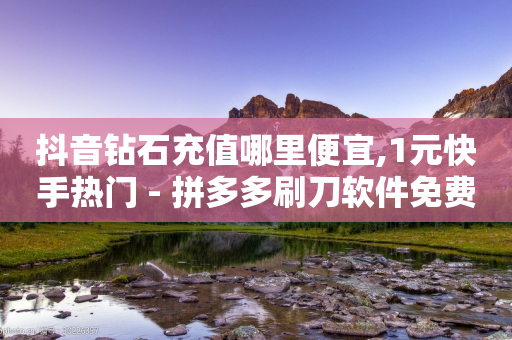 抖音钻石充值哪里便宜,1元快手热门 - 拼多多刷刀软件免费版下载 - 拼多多差一个兑换卡碎片