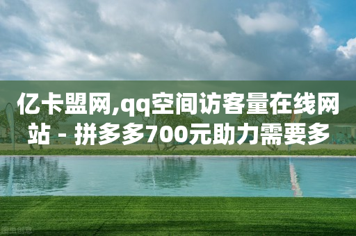 亿卡盟网,qq空间访客量在线网站 - 拼多多700元助力需要多少人 - 拼多多抽福卡多少次才能提现-第1张图片-靖非智能科技传媒