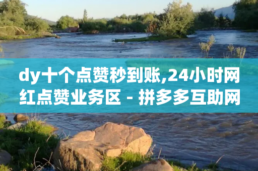 dy十个点赞秒到账,24小时网红点赞业务区 - 拼多多互助网站在线刷0.1 - 拼多多现金大转盘砍价