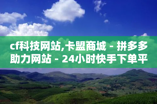 cf科技网站,卡盟商城 - 拼多多助力网站 - 24小时快手下单平台便宜-第1张图片-靖非智能科技传媒