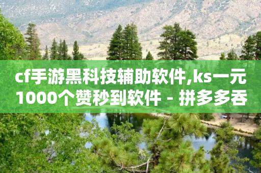 cf手游黑科技辅助软件,ks一元1000个赞秒到软件 - 拼多多吞刀机制 - 能帮点拼多多的软件-第1张图片-靖非智能科技传媒