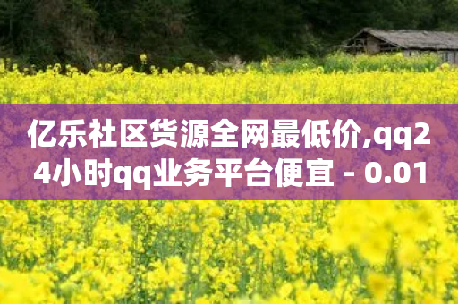 亿乐社区货源全网最低价,qq24小时qq业务平台便宜 - 0.01积分需要多少人助力 - 拼多多现金大转盘复活卡-第1张图片-靖非智能科技传媒