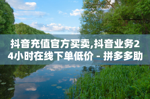 抖音充值官方买卖,抖音业务24小时在线下单低价 - 拼多多助力网站链接在哪 - 怎么算是拼多多新用户-第1张图片-靖非智能科技传媒