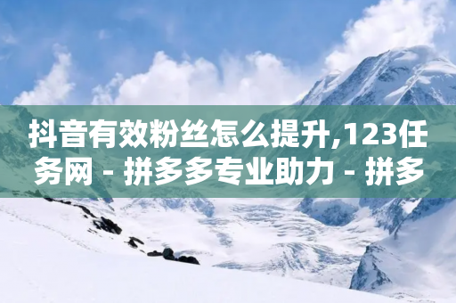 抖音有效粉丝怎么提升,123任务网 - 拼多多专业助力 - 拼多多超级秒杀辅助器-第1张图片-靖非智能科技传媒