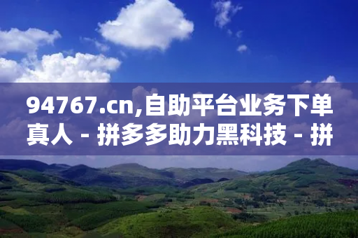 94767.cn,自助平台业务下单真人 - 拼多多助力黑科技 - 拼多多001金币后面是什么