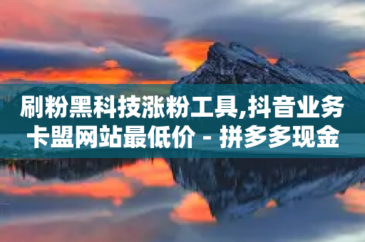 刷粉黑科技涨粉工具,抖音业务卡盟网站最低价 - 拼多多现金大转盘刷助力网站 - 阿里巴巴客服平台电话-第1张图片-靖非智能科技传媒