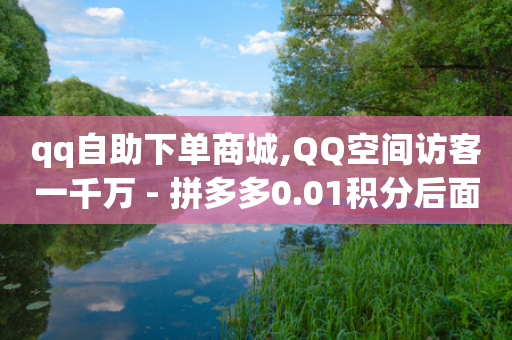 qq自助下单商城,QQ空间访客一千万 - 拼多多0.01积分后面是什么 - 拼多多抢购助手-第1张图片-靖非智能科技传媒