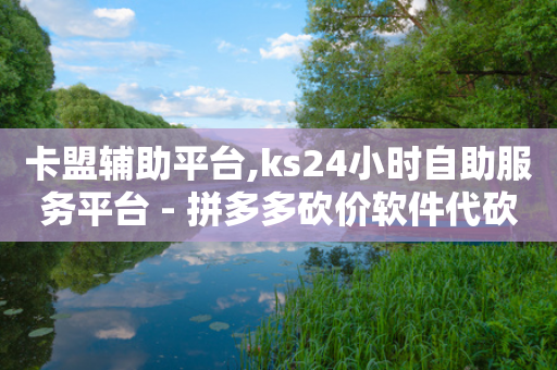 卡盟辅助平台,ks24小时自助服务平台 - 拼多多砍价软件代砍平台 - 拼多多助力提款50元打款在哪-第1张图片-靖非智能科技传媒