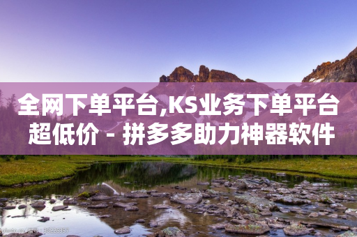 全网下单平台,KS业务下单平台 超低价 - 拼多多助力神器软件 - 拼多多商家版无货源怎么上货