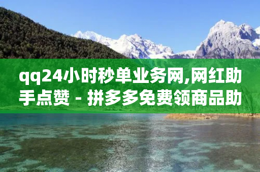 qq24小时秒单业务网,网红助手点赞 - 拼多多免费领商品助力 - 拼多多查看帮别人助力记录