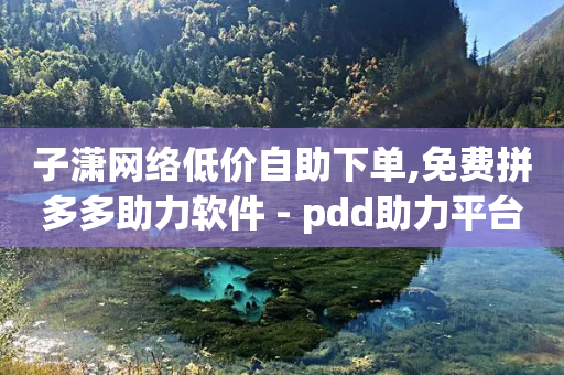 子潇网络低价自助下单,免费拼多多助力软件 - pdd助力平台 - 拼多多700元元宝后面还有吗-第1张图片-靖非智能科技传媒