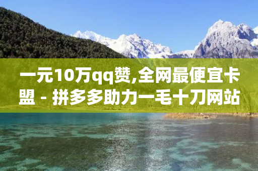 一元10万qq赞,全网最便宜卡盟 - 拼多多助力一毛十刀网站 - 拼多多助力提现50元-第1张图片-靖非智能科技传媒