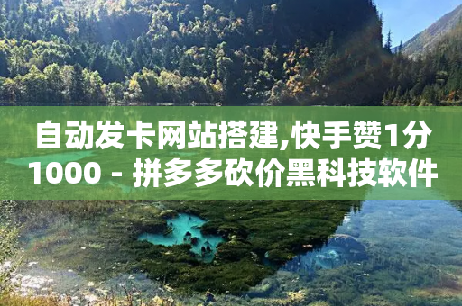 自动发卡网站搭建,快手赞1分1000 - 拼多多砍价黑科技软件 - 拼多多8000部广播资源是什么-第1张图片-靖非智能科技传媒