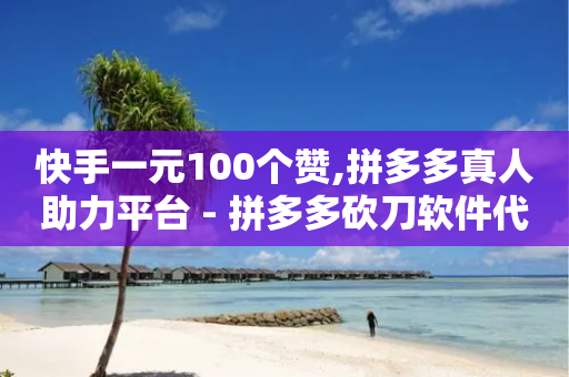 快手一元100个赞,拼多多真人助力平台 - 拼多多砍刀软件代砍平台 - 拼多多降价助手入口链接