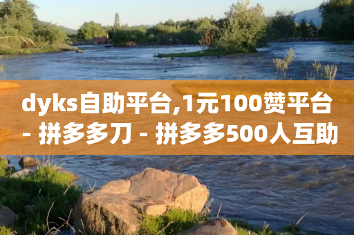 dyks自助平台,1元100赞平台 - 拼多多刀 - 拼多多500人互助群微信-第1张图片-靖非智能科技传媒