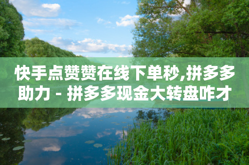 快手点赞赞在线下单秒,拼多多助力 - 拼多多现金大转盘咋才能成功 - 拼多多不用助力领100-第1张图片-靖非智能科技传媒