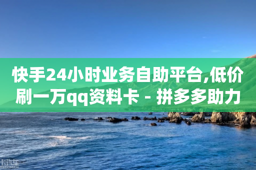 快手24小时业务自助平台,低价刷一万qq资料卡 - 拼多多助力刷人软件新人 - pdd买刀助力-第1张图片-靖非智能科技传媒