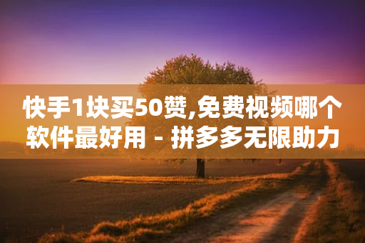 快手1块买50赞,免费视频哪个软件最好用 - 拼多多无限助力工具 - 如何免费买拼多多的商品-第1张图片-靖非智能科技传媒