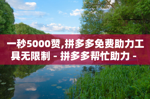 一秒5000赞,拼多多免费助力工具无限制 - 拼多多帮忙助力 - 拼多多刷刀软件哪个好