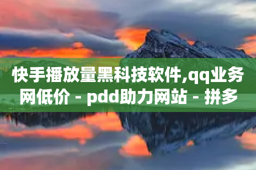 快手播放量黑科技软件,qq业务网低价 - pdd助力网站 - 拼多多官方助力-第1张图片-靖非智能科技传媒