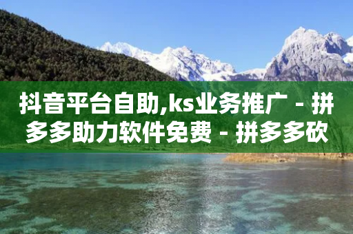 抖音平台自助,ks业务推广 - 拼多多助力软件免费 - 拼多多砍一刀神拒绝-第1张图片-靖非智能科技传媒