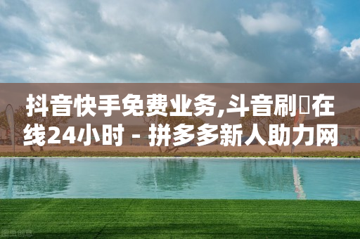 抖音快手免费业务,斗音刷讚在线24小时 - 拼多多新人助力网站免费 - 拼多多怎么删除好友-第1张图片-靖非智能科技传媒