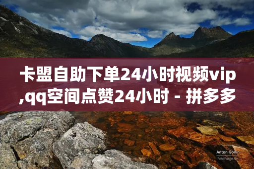 卡盟自助下单24小时视频vip,qq空间点赞24小时 - 拼多多在线助力网站 - 拼多多免单助力要多少人-第1张图片-靖非智能科技传媒