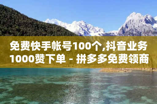 免费快手帐号100个,抖音业务1000赞下单 - 拼多多免费领商品助力 - 拼多多刀具规定-第1张图片-靖非智能科技传媒