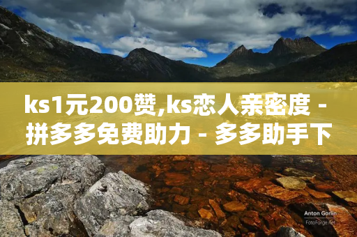 ks1元200赞,ks恋人亲密度 - 拼多多免费助力 - 多多助手下载-第1张图片-靖非智能科技传媒