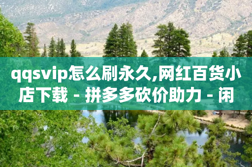 qqsvip怎么刷永久,网红百货小店下载 - 拼多多砍价助力 - 闲鱼拼多多砍价是真的吗-第1张图片-靖非智能科技传媒