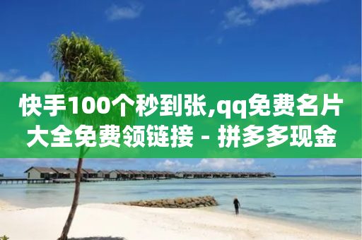 快手100个秒到张,qq免费名片大全免费领链接 - 拼多多现金大转盘刷助力网站免费 - pdd中转仓电话打不通-第1张图片-靖非智能科技传媒