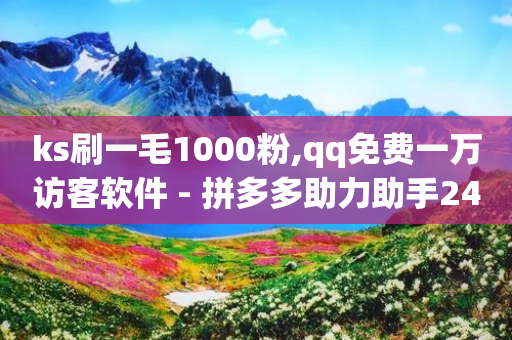 ks刷一毛1000粉,qq免费一万访客软件 - 拼多多助力助手24小时客服电话 - 如何联系微信客服