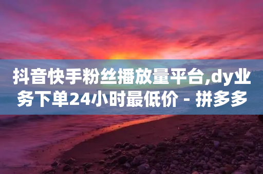 抖音快手粉丝播放量平台,dy业务下单24小时最低价 - 拼多多无限刀软件 - 拼多多弄了元宝还有其他的吗-第1张图片-靖非智能科技传媒